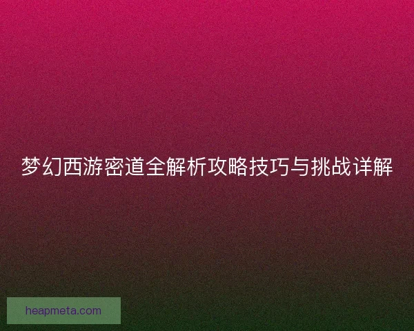 梦幻西游密道全解析攻略技巧与挑战详解