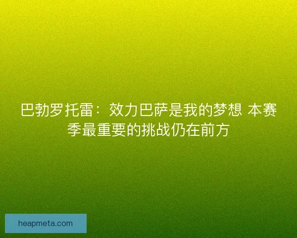 巴勃罗托雷：效力巴萨是我的梦想 本赛季最重要的挑战仍在前方