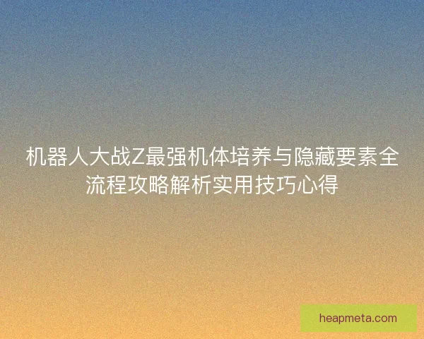 机器人大战Z最强机体培养与隐藏要素全流程攻略解析实用技巧心得