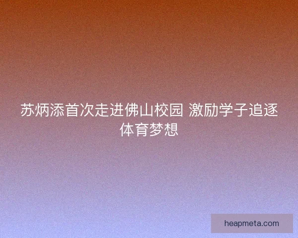苏炳添首次走进佛山校园 激励学子追逐体育梦想